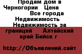 Продам дом в Черногории › Цена ­ 12 800 000 - Все города Недвижимость » Недвижимость за границей   . Алтайский край,Бийск г.